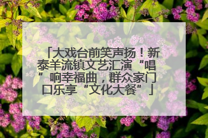 大戏台前笑声扬！新泰羊流镇文艺汇演“唱”响幸福曲，群众家门口乐享“文化大餐”