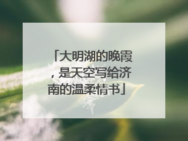 大明湖的晚霞，是天空写给济南的温柔情书
