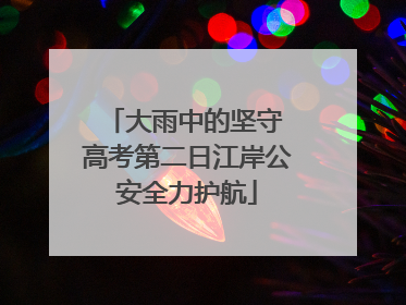 大雨中的坚守 高考第二日江岸公安全力护航
