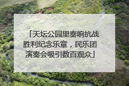 天坛公园里奏响抗战胜利纪念乐章，民乐团演奏会吸引数百观众