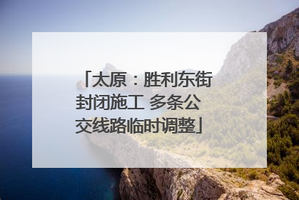 太原：胜利东街封闭施工 多条公交线路临时调整