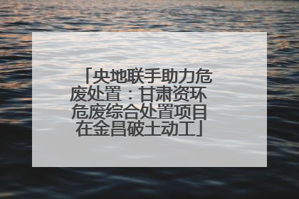 央地联手助力危废处置：甘肃资环危废综合处置项目在金昌破土动工