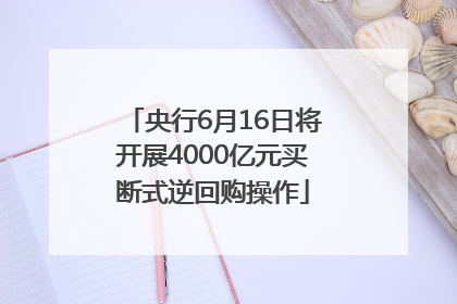 央行6月16日将开展4000亿元买断式逆回购操作