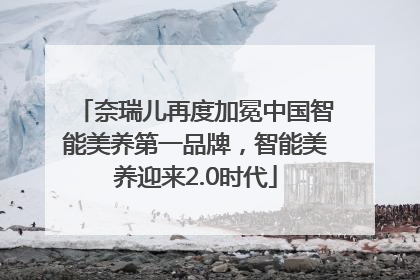 奈瑞儿再度加冕中国智能美养第一品牌，智能美养迎来2.0时代