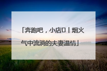 奔跑吧，小店㊱丨烟火气中流淌的夫妻温情