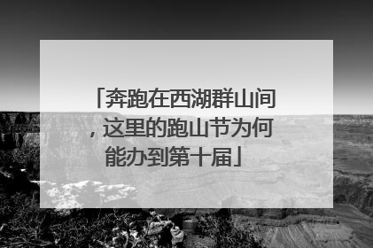 奔跑在西湖群山间，这里的跑山节为何能办到第十届