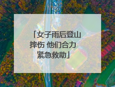 女子雨后登山摔伤 他们合力紧急救助