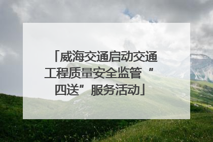 威海交通启动交通工程质量安全监管“四送”服务活动