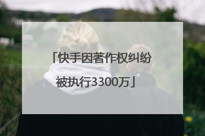 快手因著作权纠纷被执行3300万