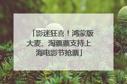 影迷狂喜！鸿蒙版大麦、淘票票支持上海电影节抢票
