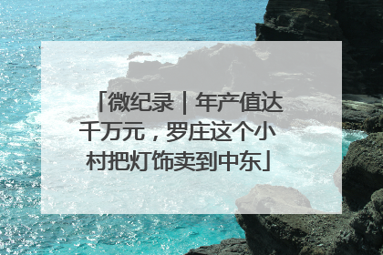 微纪录｜年产值达千万元，罗庄这个小村把灯饰卖到中东