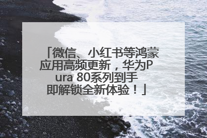 微信、小红书等鸿蒙应用高频更新，华为Pura 80系列到手即解锁全新体验！