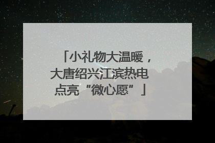 小礼物大温暖，大唐绍兴江滨热电点亮“微心愿”