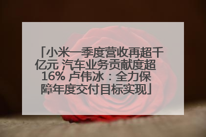 小米一季度营收再超千亿元 汽车业务贡献度超16% 卢伟冰：全力保障年度交付目标实现