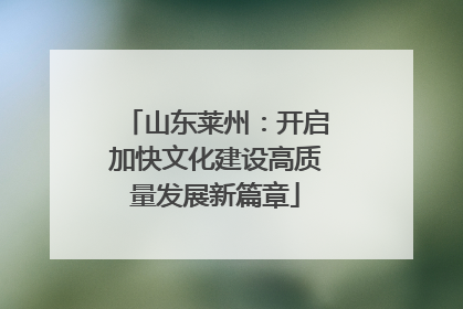 山东莱州：开启加快文化建设高质量发展新篇章