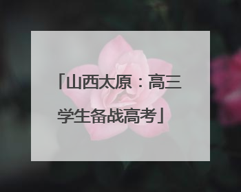 山西太原：高三学生备战高考