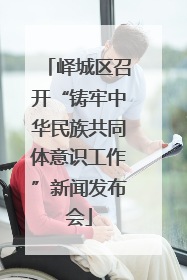 峄城区召开“铸牢中华民族共同体意识工作”新闻发布会