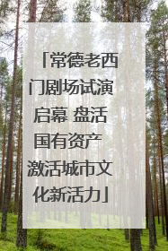 常德老西门剧场试演启幕 盘活国有资产 激活城市文化新活力