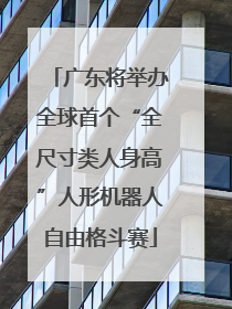 广东将举办全球首个“全尺寸类人身高”人形机器人自由格斗赛