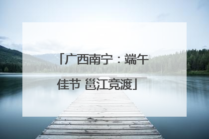 广西南宁：端午佳节 邕江竞渡