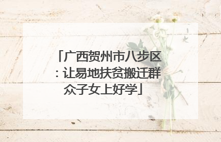 广西贺州市八步区：让易地扶贫搬迁群众子女上好学