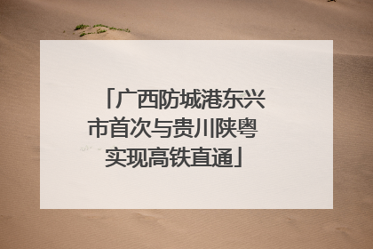 广西防城港东兴市首次与贵川陕粤实现高铁直通