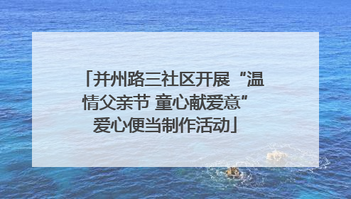 并州路三社区开展“温情父亲节 童心献爱意”爱心便当制作活动