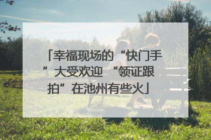 幸福现场的“快门手”大受欢迎 “领证跟拍”在池州有些火