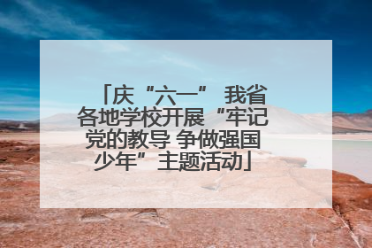 庆“六一” 我省各地学校开展“牢记党的教导 争做强国少年”主题活动