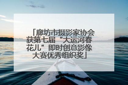廊坊市摄影家协会获第七届“大运河春花儿”即时创意影像大赛优秀组织奖