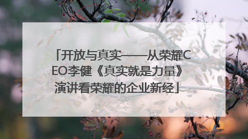开放与真实——从荣耀CEO李健《真实就是力量》演讲看荣耀的企业新经
