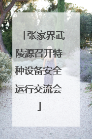 张家界武陵源召开特种设备安全运行交流会