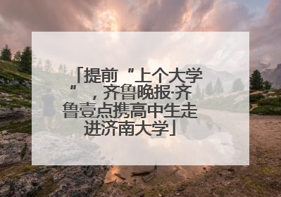 提前“上个大学”，齐鲁晚报·齐鲁壹点携高中生走进济南大学