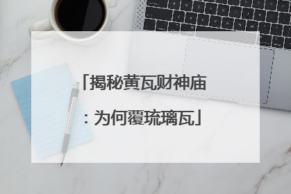 揭秘黄瓦财神庙：为何覆琉璃瓦
