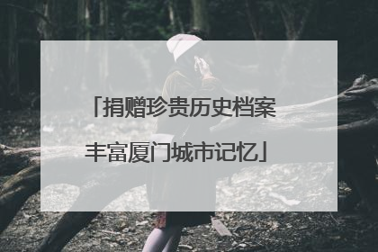 捐赠珍贵历史档案 丰富厦门城市记忆