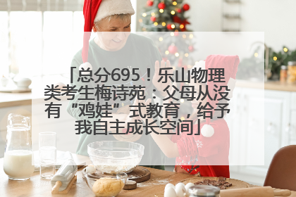总分695！乐山物理类考生梅诗苑：父母从没有“鸡娃”式教育，给予我自主成长空间