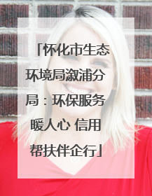 怀化市生态环境局溆浦分局：环保服务暖人心 信用帮扶伴企行
