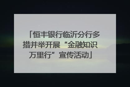 恒丰银行临沂分行多措并举开展“金融知识万里行”宣传活动