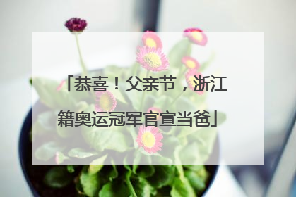 恭喜！父亲节，浙江籍奥运冠军官宣当爸