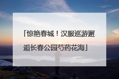 惊艳春城！汉服巡游邂逅长春公园芍药花海