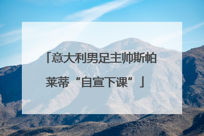 意大利男足主帅斯帕莱蒂“自宣下课”