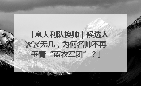 意大利队换帅｜候选人寥寥无几，为何名帅不再垂青“蓝衣军团”？