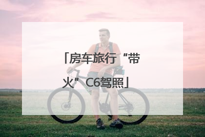 房车旅行“带火”C6驾照