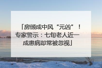 房颤成中风“元凶”！专家警示：七旬老人近一成患病却常被忽视