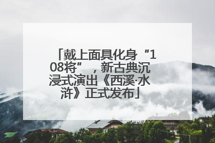 戴上面具化身“108将”，新古典沉浸式演出《西溪·水浒》正式发布