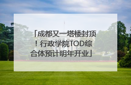 成都又一塔楼封顶！行政学院TOD综合体预计明年开业