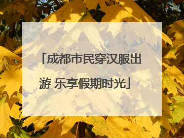 成都市民穿汉服出游 乐享假期时光