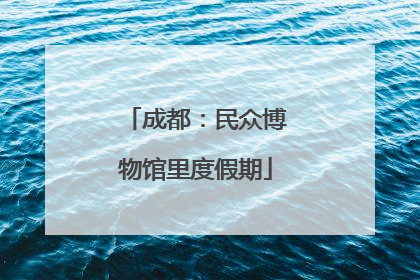 成都：民众博物馆里度假期