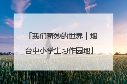 我们奇妙的世界｜烟台中小学生习作园地