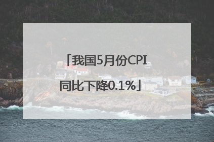 我国5月份CPI同比下降0.1%